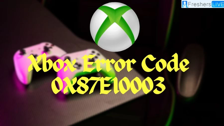 Xbox Error Code 0X87E10003: How to Fix Xbox Error Code 0X87E10003?
