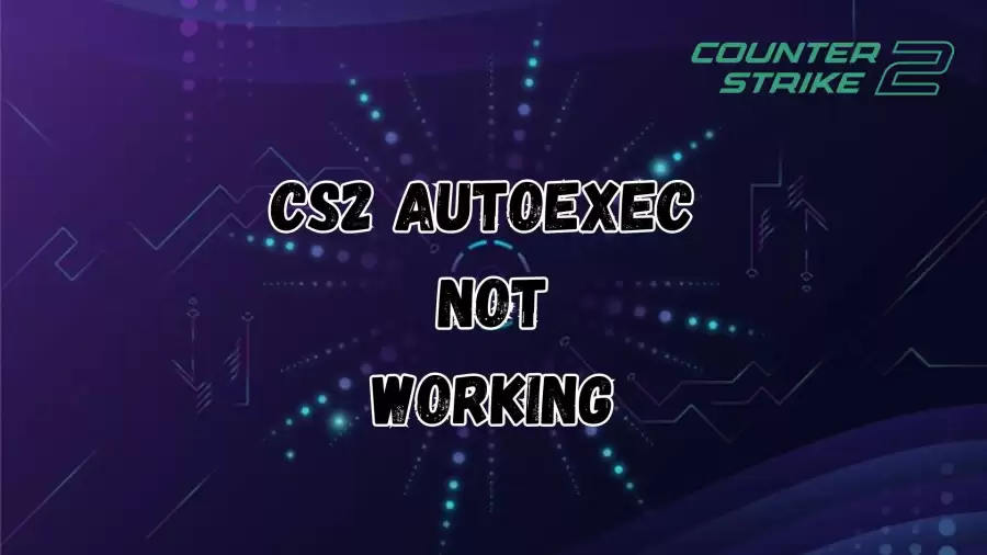 CS2 Autoexec Not Working, How to Fix Counter Strike 2 Autoexec Not Working?