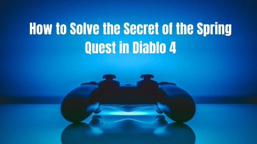 How to Solve the Secret of the Spring Quest in Diablo 4?