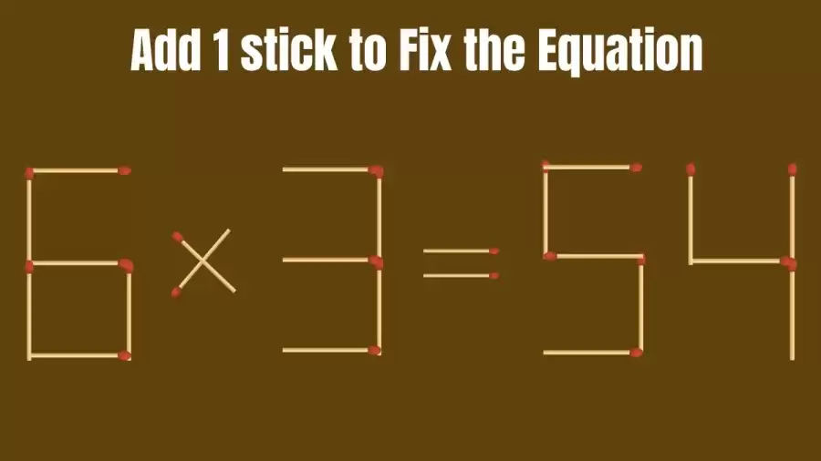 Brain Teaser: 6x3=54 Add 1 Matchstick To Fix The Equation