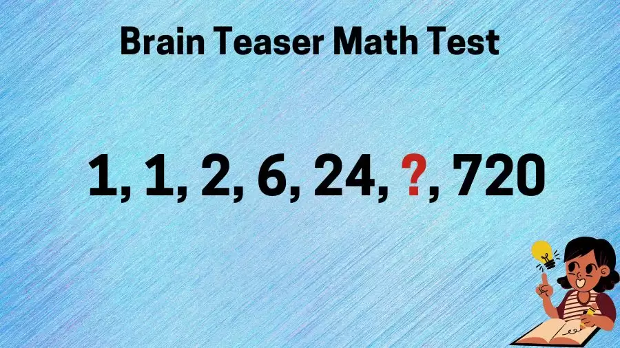Brain Teaser Math Test: Complete the Series 1, 1, 2, 6, 24, ?, 720