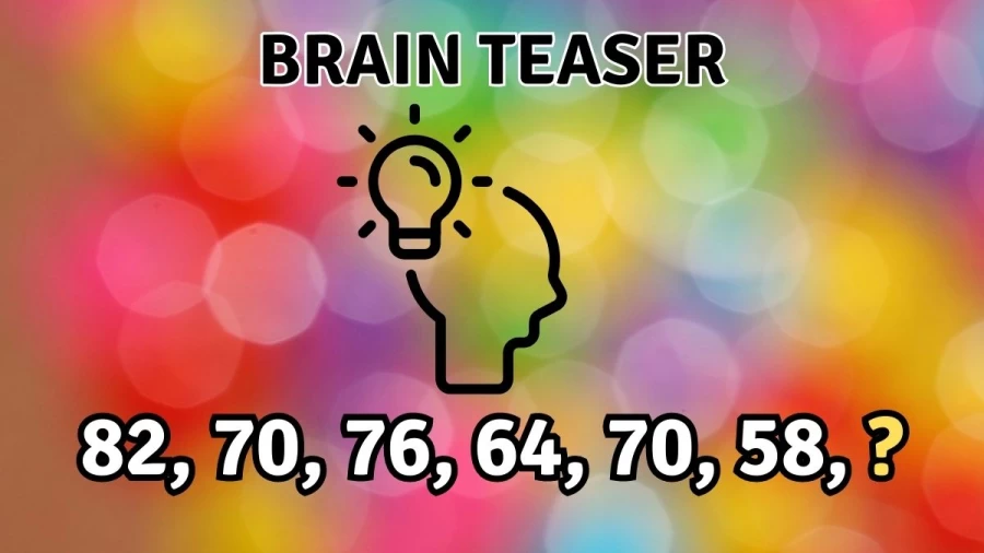 Brain Teaser: Complete the Number Series 82, 70, 76, 64, 70, 58, ?
