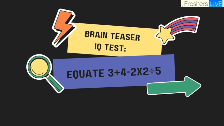 Brain Teaser IQ Test: Equate 3+4-2x2÷5