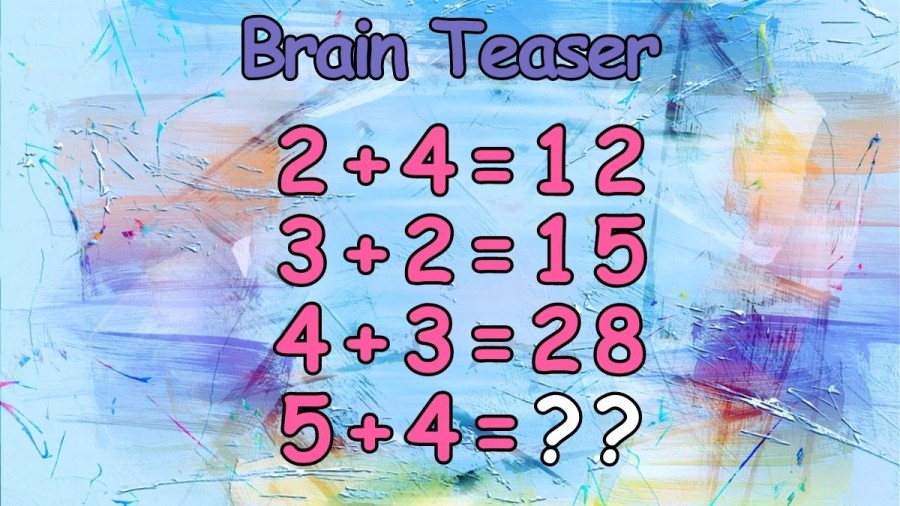 Brain Teaser: If 2+4=12, 3+2=15, 4+3=28, What is 5+4=?