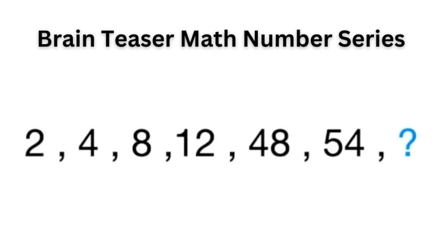 Brain Teaser Math Number Series: 2, 4, 8, 12, 48, 54, ? What Comes Next?