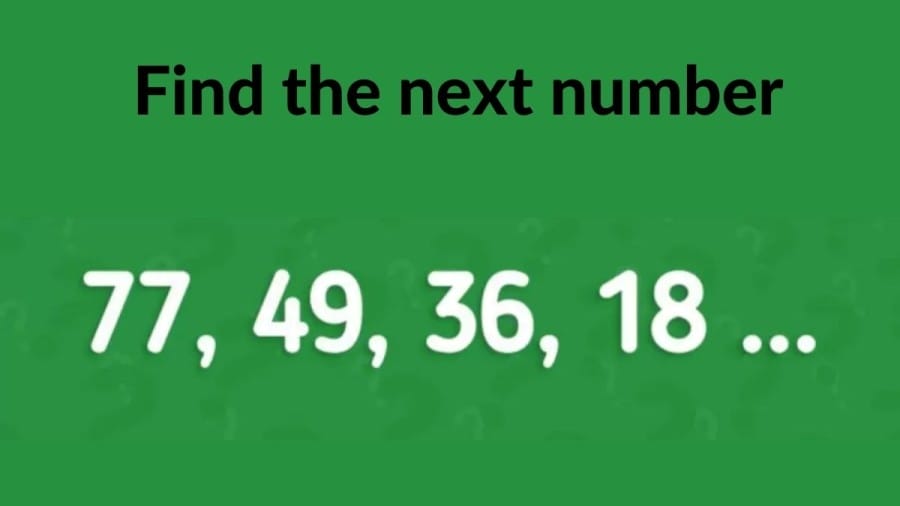 Brain Teaser: Only a Genius can Find the next number in 77, 49, 36, 18, ?