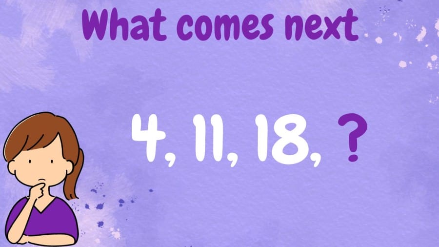 Brain Teaser: What comes next 4, 11, 18, ?