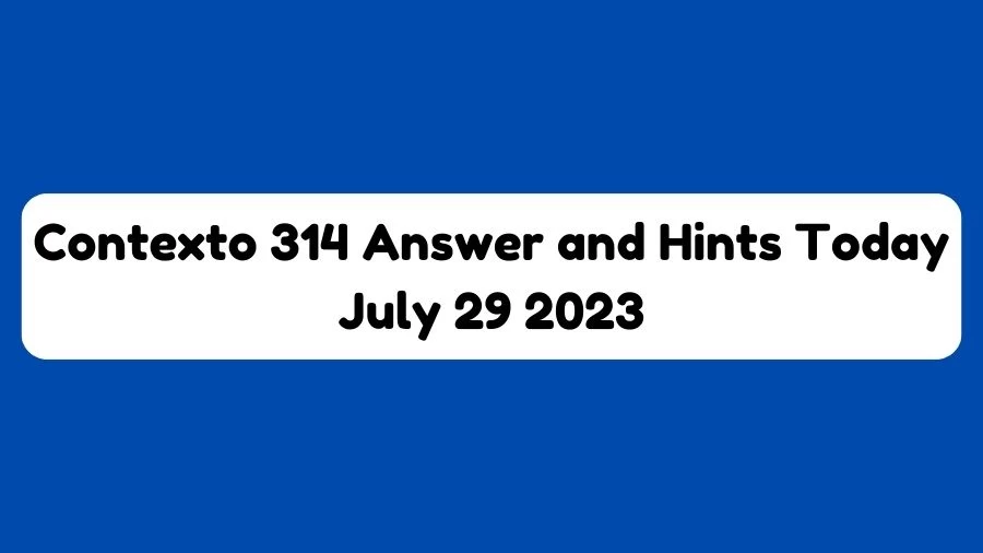Contexto 314 Answer and Hints Today July 29 2023