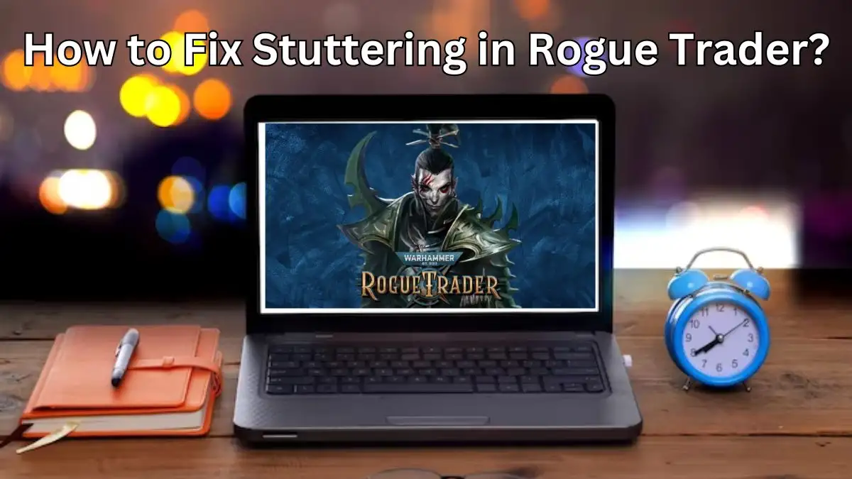 How to Fix Stuttering in Rogue Trader? Causes for Stuttering in Rogue Trader