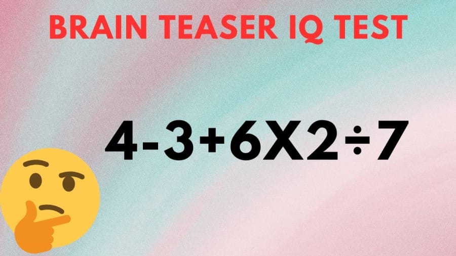 Brain Teaser IQ Test: Equate 4-3+6x2÷7